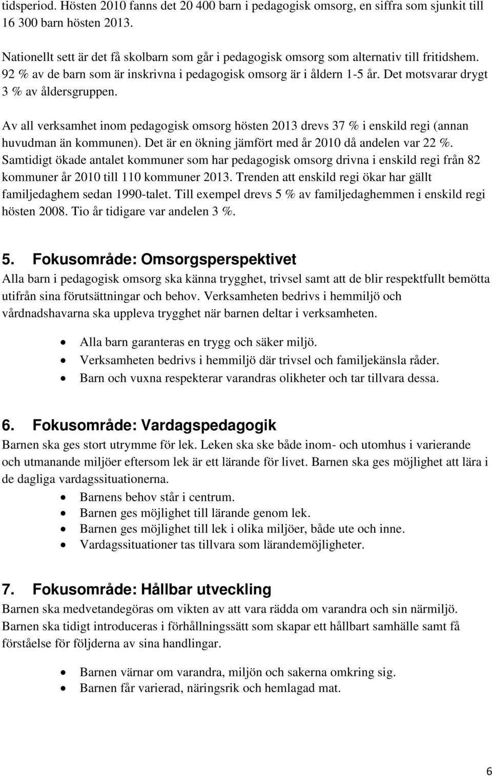 Det motsvarar drygt 3 % av åldersgruppen. Av all verksamhet inom pedagogisk omsorg hösten 2013 drevs 37 % i enskild regi (annan huvudman än kommunen).