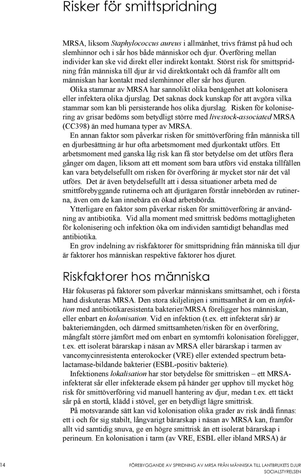 Störst risk för smittspridning från människa till djur är vid direktkontakt och då framför allt om människan har kontakt med slemhinnor eller sår hos djuren.