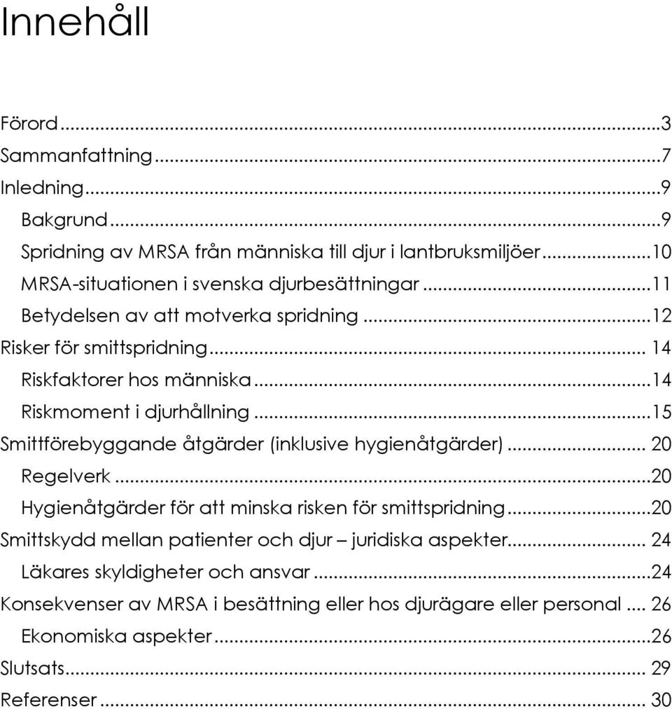 ..14 Riskmoment i djurhållning...15 Smittförebyggande åtgärder (inklusive hygienåtgärder)... 20 Regelverk...20 Hygienåtgärder för att minska risken för smittspridning.