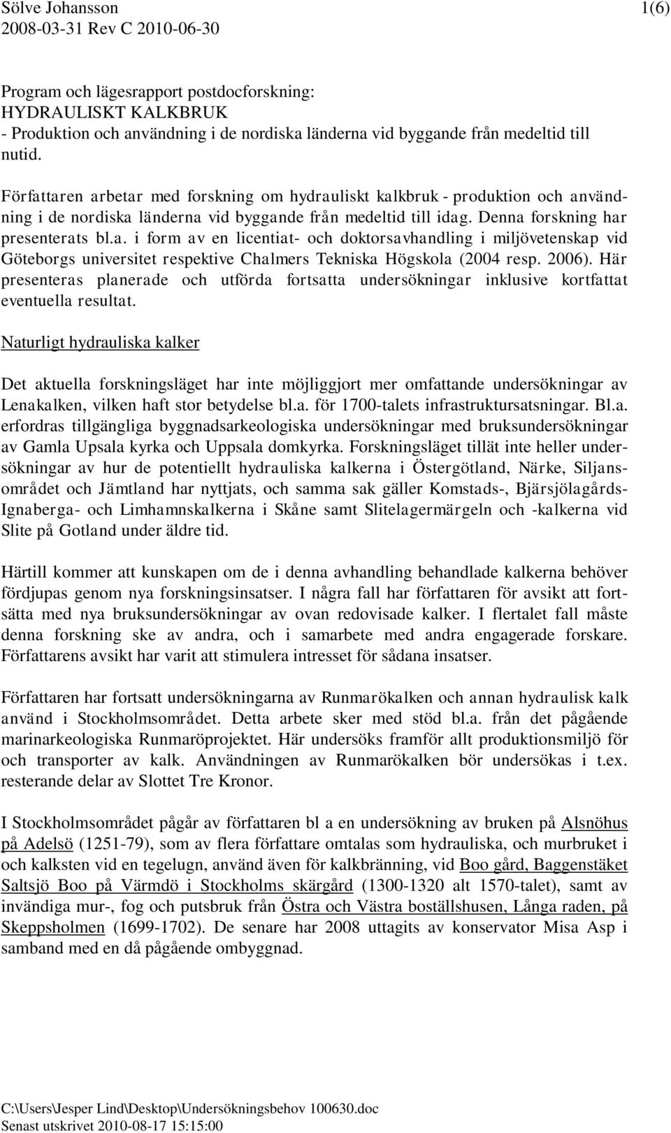 2006). Här presenteras planerade och utförda fortsatta undersökningar inklusive kortfattat eventuella resultat.