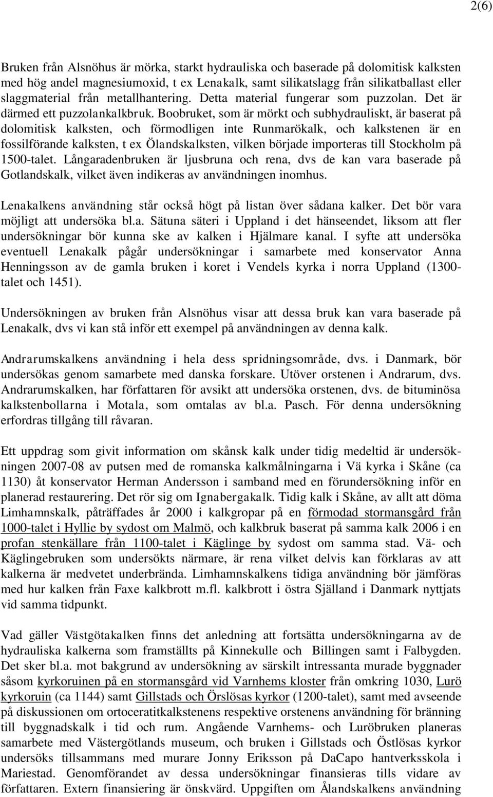 Boobruket, som är mörkt och subhydrauliskt, är baserat på dolomitisk kalksten, och förmodligen inte Runmarökalk, och kalkstenen är en fossilförande kalksten, t ex Ölandskalksten, vilken började