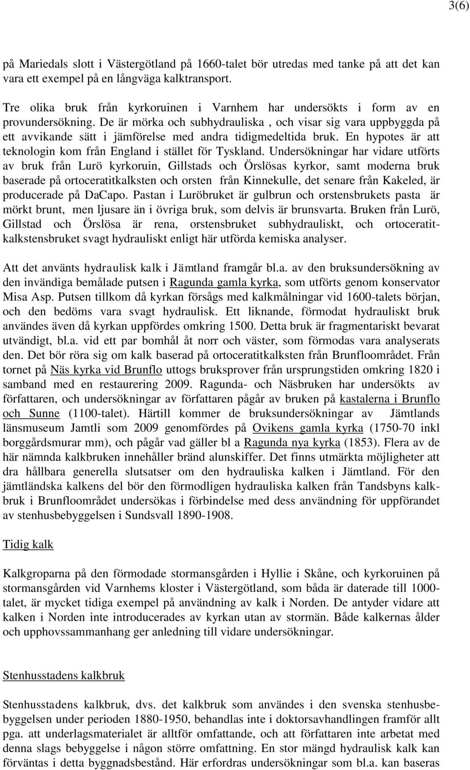 De är mörka och subhydrauliska, och visar sig vara uppbyggda på ett avvikande sätt i jämförelse med andra tidigmedeltida bruk. En hypotes är att teknologin kom från England i stället för Tyskland.