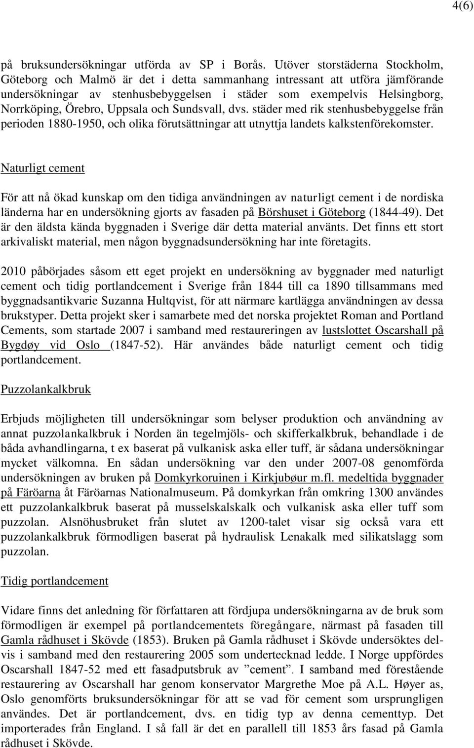 Örebro, Uppsala och Sundsvall, dvs. städer med rik stenhusbebyggelse från perioden 1880-1950, och olika förutsättningar att utnyttja landets kalkstenförekomster.