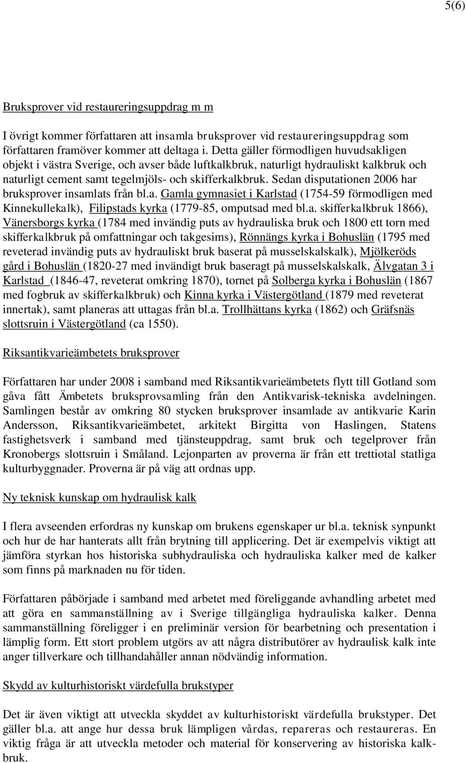 Sedan disputationen 2006 har bruksprover insamlats från bl.a. Gamla gymnasiet i Karlstad (1754-59 förmodligen med Kinnekullekalk), Filipstads kyrka (1779-85, omputsad med bl.a. skifferkalkbruk 1866),