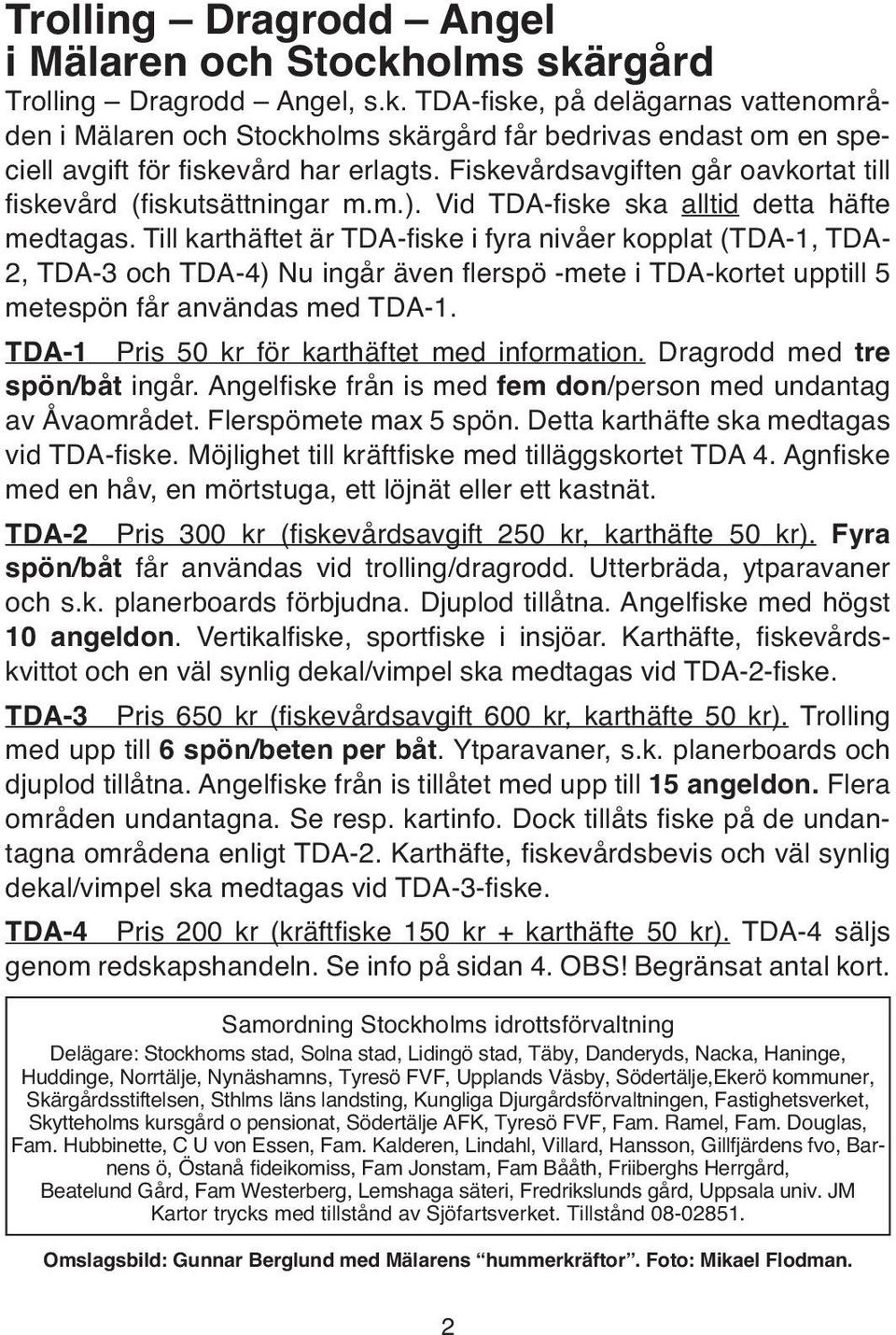 Till karthäftet är TDA-fiske i fyra nivåer kopplat (TDA-1, TDA- 2, TDA-3 och TDA-4) Nu ingår även flerspö -mete i TDA-kortet upptill 5 metespön får användas med TDA-1.