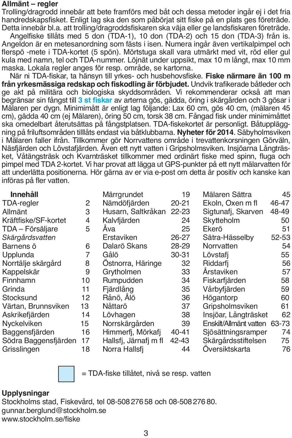 Angeldon är en metesanordning som fästs i isen. Numera ingår även vertikalpimpel och flerspö -mete i TDA-kortet (5 spön).