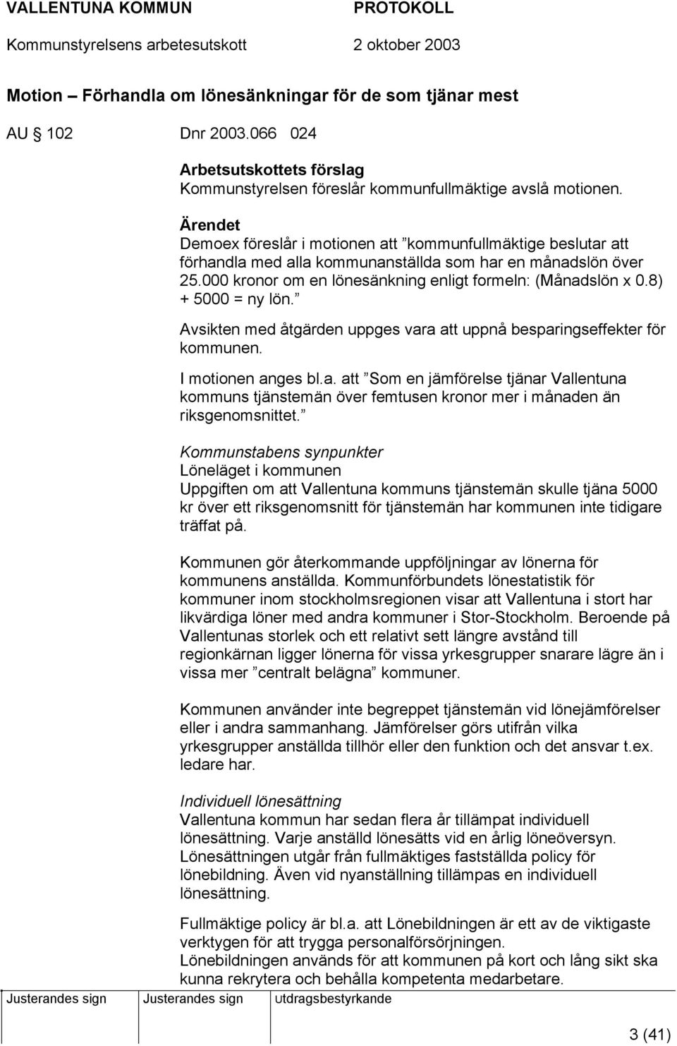 8) + 5000 = ny lön. Avsikten med åtgärden uppges vara att uppnå besparingseffekter för kommunen. I motionen anges bl.a. att Som en jämförelse tjänar Vallentuna kommuns tjänstemän över femtusen kronor mer i månaden än riksgenomsnittet.