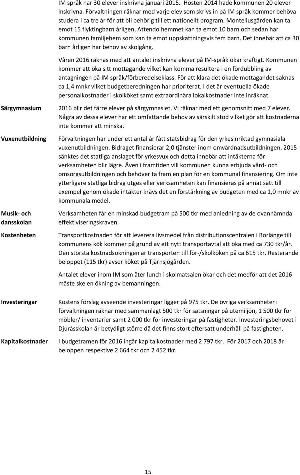 Monteliusgården kan ta emot 15 flyktingbarn årligen, Attendo hemmet kan ta emot 10 barn och sedan har kommunen familjehem som kan ta emot uppskattningsvis fem barn.