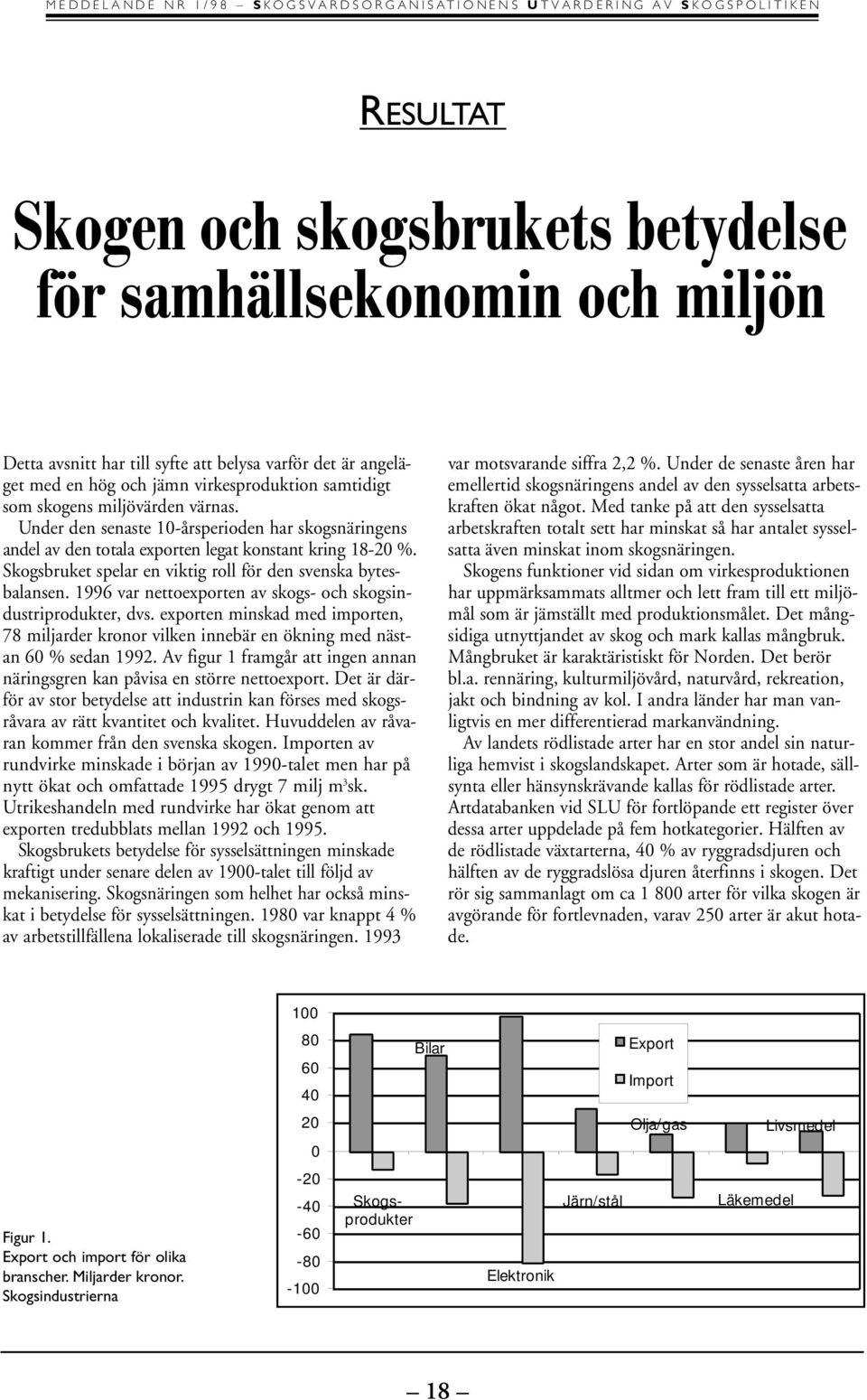 Under den senaste 10-årsperioden har skogsnäringens andel av den totala exporten legat konstant kring 18-20 %. Skogsbruket spelar en viktig roll för den svenska bytesbalansen.