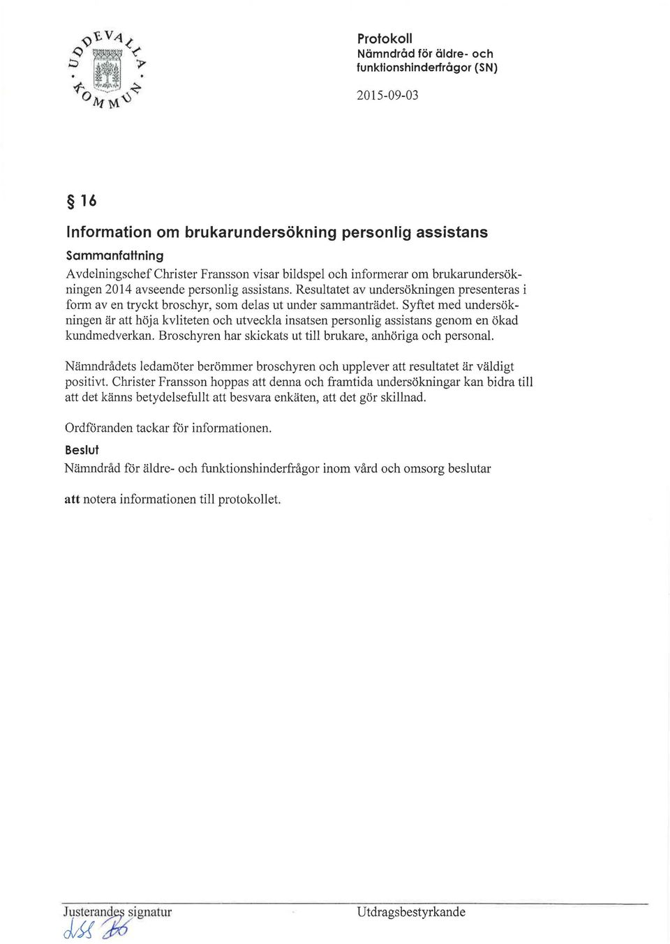 Syftet med undersökningen är att höja kvliteten och utveckla insatsen personlig assistans genom en ökad kundmedverkan. Broschyren har skickats ut till brukare, anhöriga och personal.