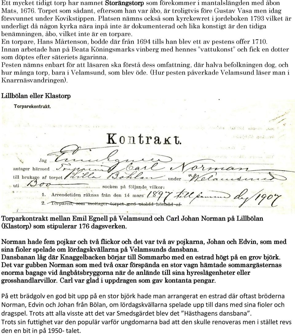Platsen nämns också som kyrckewret i jordeboken 1793 vilket är underligt då någon kyrka nära inpå inte är dokumenterad och lika konstigt är den tidiga benämningen, åbo, vilket inte är en torpare.