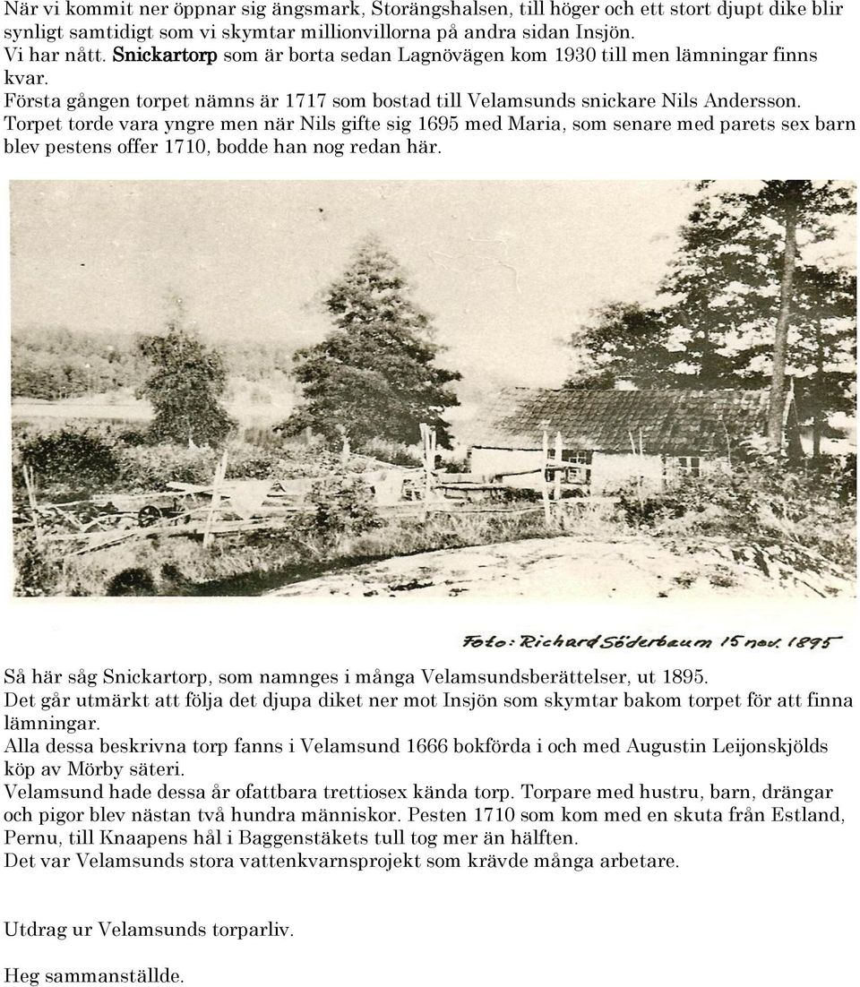 Torpet torde vara yngre men när Nils gifte sig 1695 med Maria, som senare med parets sex barn blev pestens offer 1710, bodde han nog redan här.