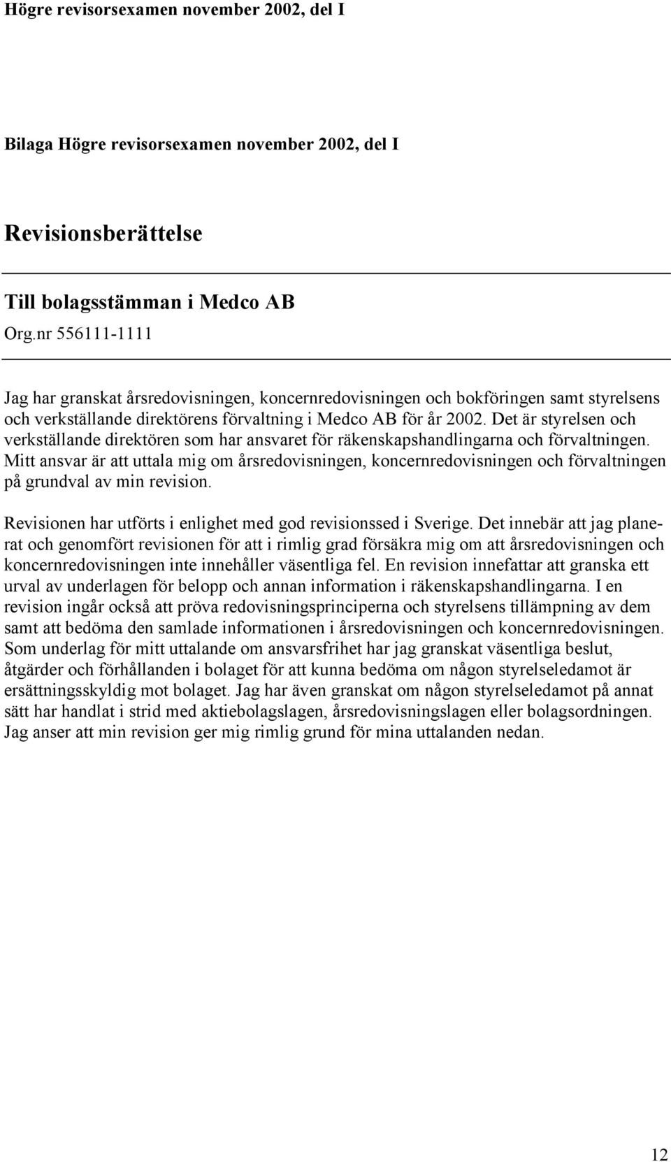 Det är styrelsen och verkställande direktören som har ansvaret för räkenskapshandlingarna och förvaltningen.