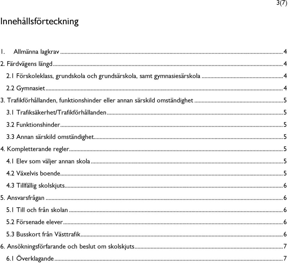 .. 5 4. Kompletterande regler... 5 4.1 Elev som väljer annan skola... 5 4.2 Växelvis boende... 5 4.3 Tillfällig skolskjuts... 6 5. Ansvarsfrågan... 6 5.1 Till och från skolan.