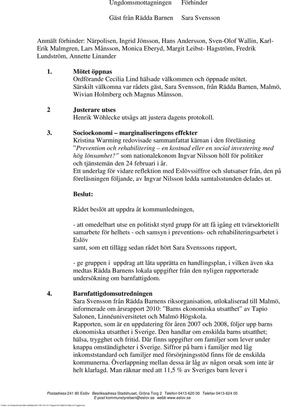 Särskilt välkomna var rådets gäst, Sara Svensson, från Rädda Barnen, Malmö, Wivian Holmberg och Magnus Månsson. 2 Justerare utses Henrik Wöhlecke utsågs att justera dagens protokoll. 3.