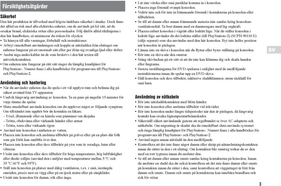 Följ därför alltid riktlinjerna i den här handboken, så minimerar du risken för olyckor. Ta hänsyn till alla varningar, förbehåll och instruktioner.
