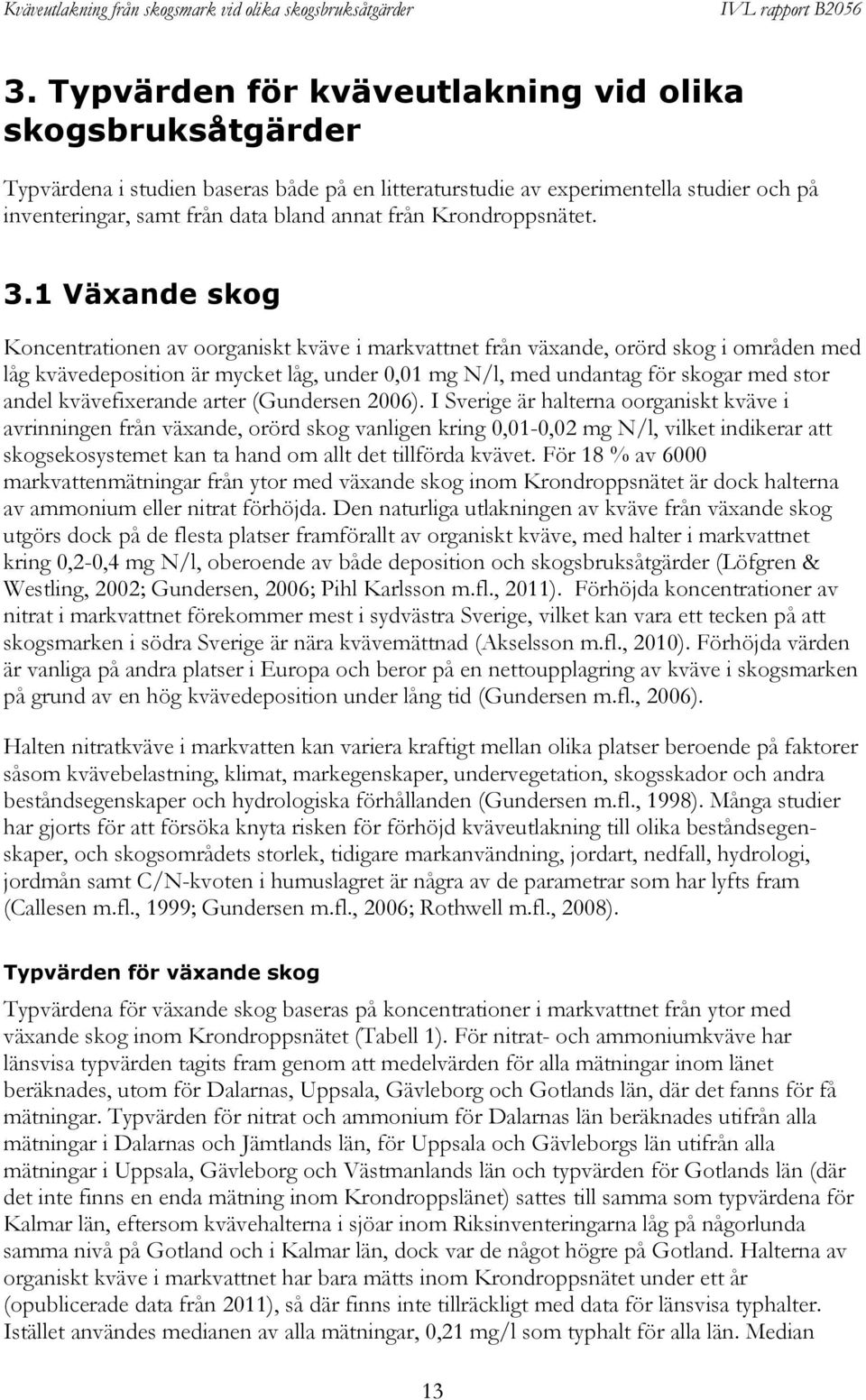 1 Växande skog Koncentrationen av oorganiskt kväve i markvattnet från växande, orörd skog i områden med låg kvävedeposition är mycket låg, under 0,01 mg N/l, med undantag för skogar med stor andel