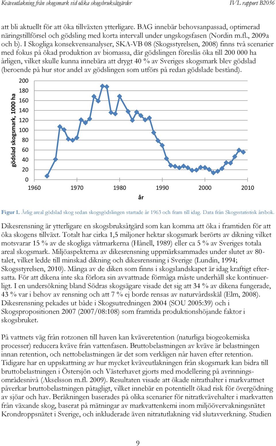 I Skogliga konsekvensanalyser, SKA-VB 08 (Skogsstyrelsen, 2008) finns två scenarier med fokus på ökad produktion av biomassa, där gödslingen föreslås öka till 200 000 ha årligen, vilket skulle kunna