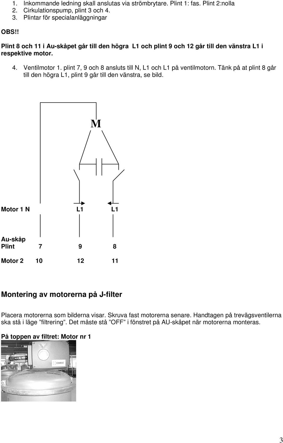 plint 7, 9 och 8 ansluts till N, L1 och L1 på ventilmotorn. Tänk på at plint 8 går till den högra L1, plint 9 går till den vänstra, se bild.