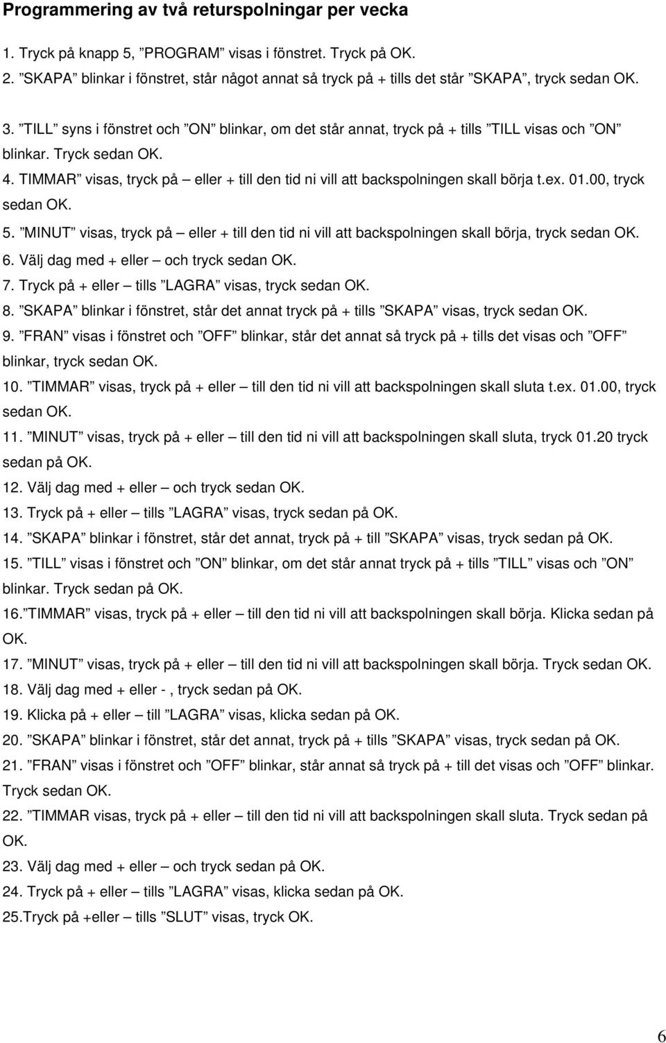 01.00, tryck 5. MINUT visas, tryck på eller + till den tid ni vill att backspolningen skall börja, tryck 6. Välj dag med + eller och tryck 7. Tryck på + eller tills LAGRA visas, tryck 8.