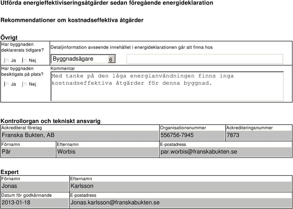 Nej Detaljinformation avseende innehållet i energideklarationen går att finna hos Byggnadsägare Kommentar Med tanke på den låga energianvändningen finns inga kostnadseffektiva