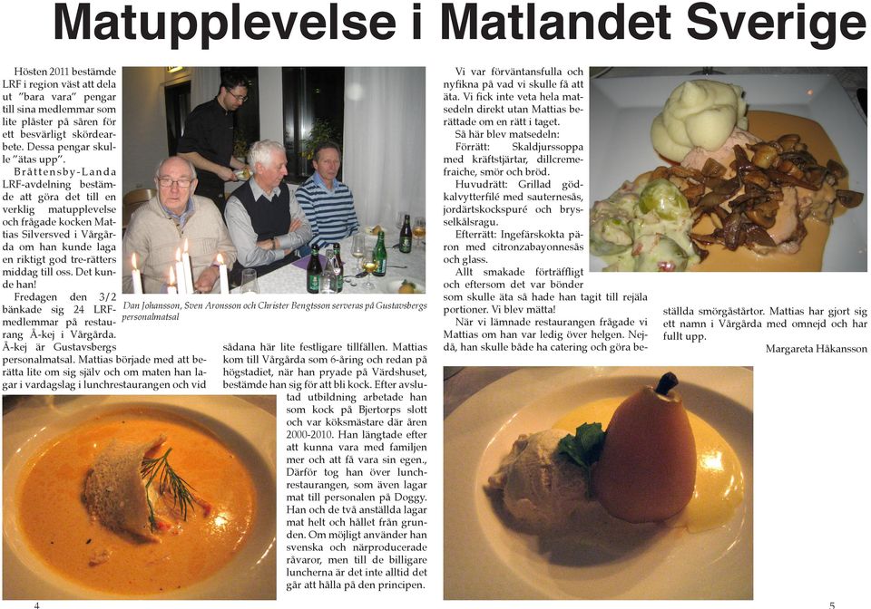 Bråttensby-Landa LRF-avdelning bestämde att göra det till en verklig matupplevelse och frågade kocken Mattias Silversved i Vårgårda om han kunde laga en riktigt god tre-rätters middag till oss.