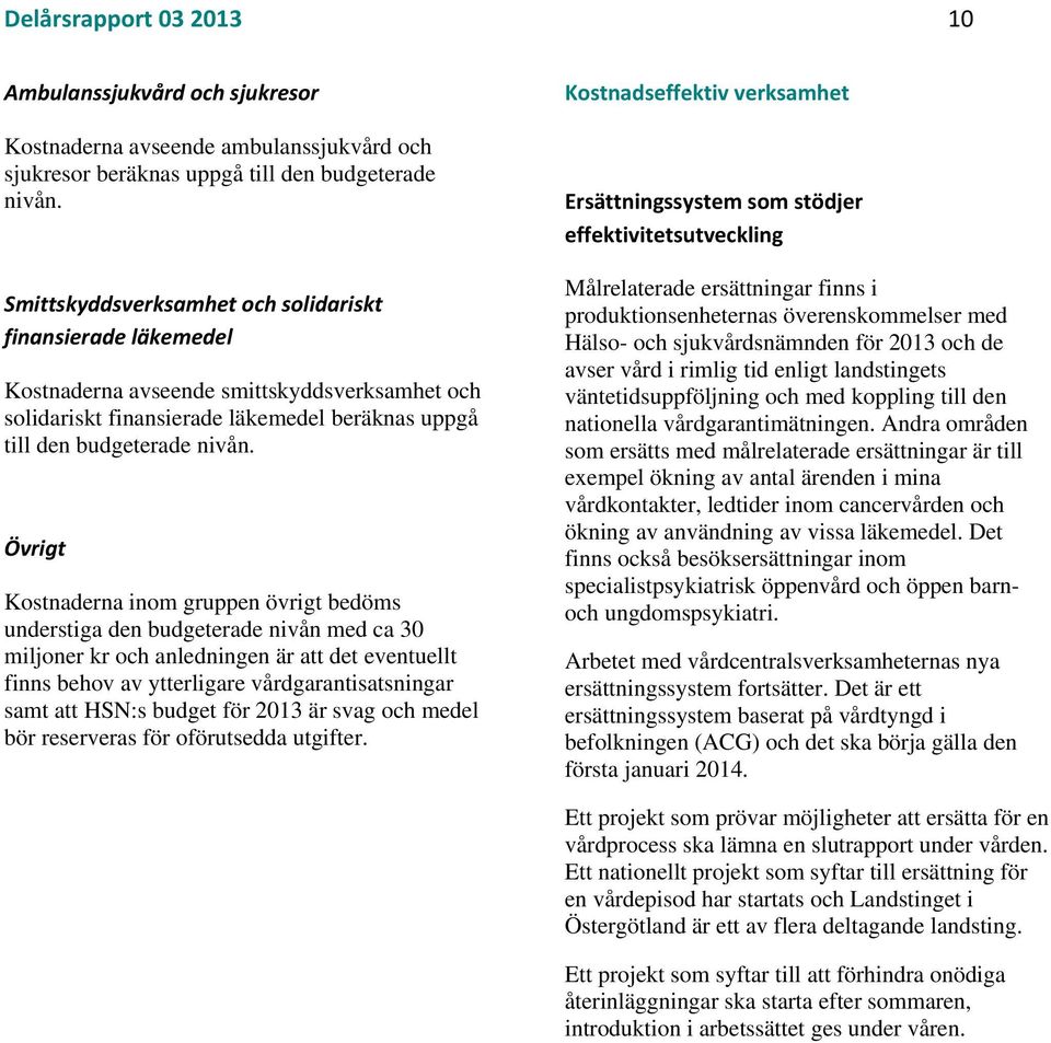 Övrigt Kostnaderna inom gruppen övrigt bedöms understiga den budgeterade nivån med ca 30 miljoner kr och anledningen är att det eventuellt finns behov av ytterligare vårdgarantisatsningar samt att