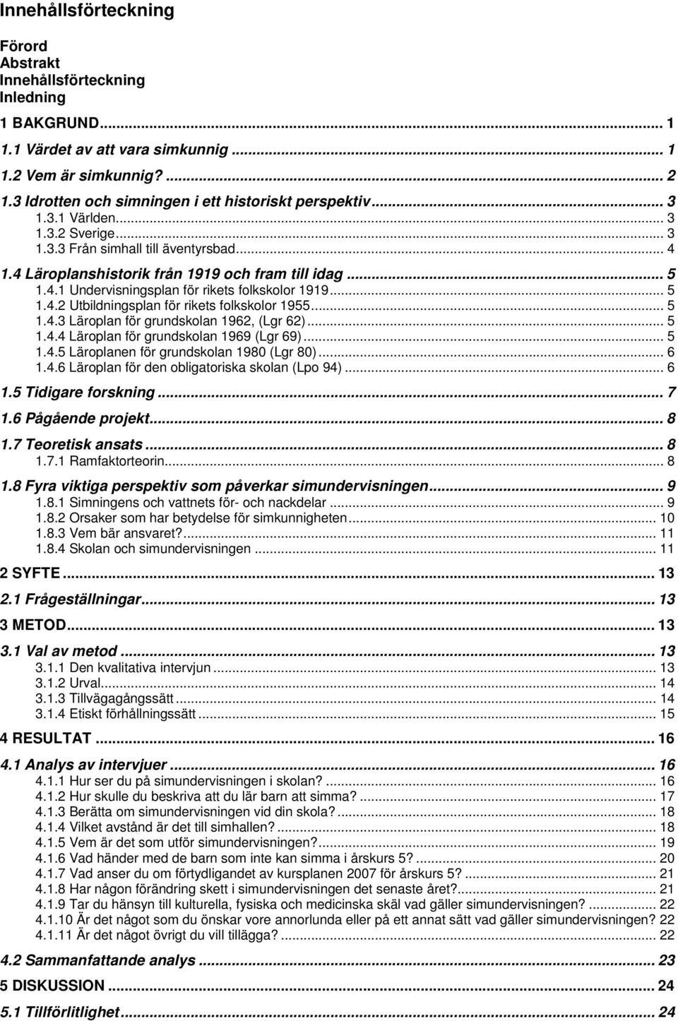 .. 5 1.4.2 Utbildningsplan för rikets folkskolor 1955... 5 1.4.3 Läroplan för grundskolan 1962, (Lgr 62)... 5 1.4.4 Läroplan för grundskolan 1969 (Lgr 69)... 5 1.4.5 Läroplanen för grundskolan 1980 (Lgr 80).