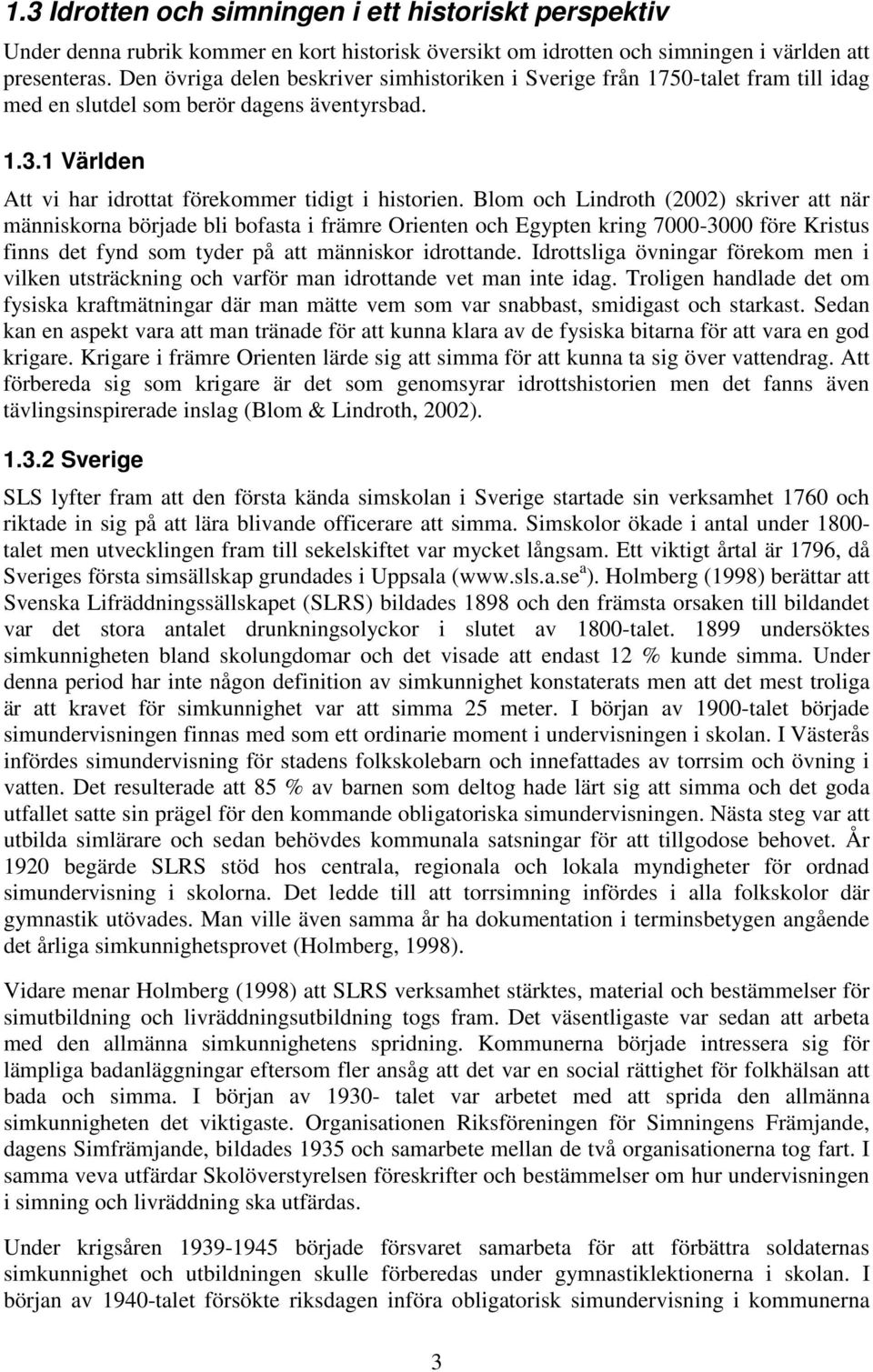 Blom och Lindroth (2002) skriver att när människorna började bli bofasta i främre Orienten och Egypten kring 7000-3000 före Kristus finns det fynd som tyder på att människor idrottande.