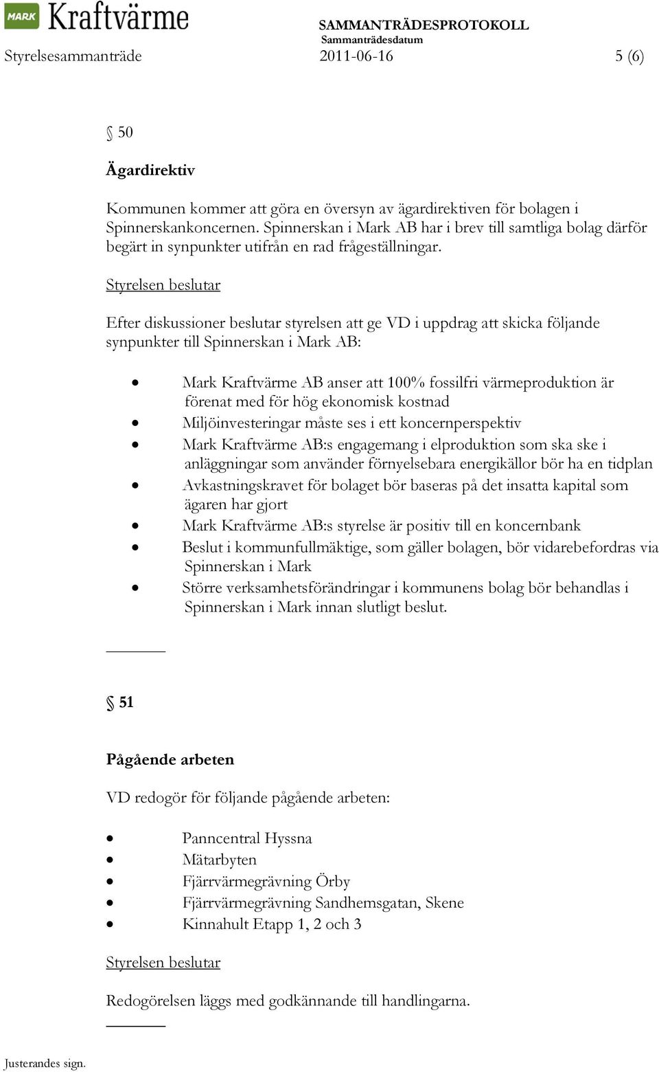 Efter diskussioner beslutar styrelsen att ge VD i uppdrag att skicka följande synpunkter till Spinnerskan i Mark AB: Mark Kraftvärme AB anser att 100% fossilfri värmeproduktion är förenat med för hög