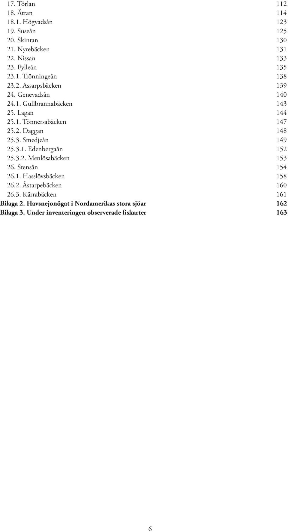 3.1. Edenbergaån 152 25.3.2. Menlösabäcken 153 26. Stensån 154 26.1. Hasslövsbäcken 158 26.2. Åstarpebäcken 160 26.3. Kärrabäcken 161 Bilaga 2.