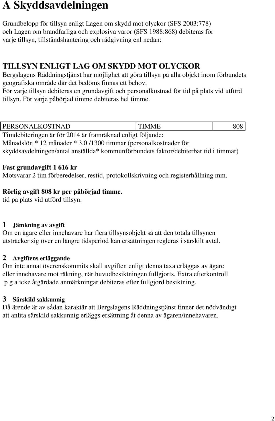 det bedöms finnas ett behov. För varje tillsyn debiteras en grundavgift och personalkostnad för tid på plats vid utförd tillsyn. För varje påbörjad timme debiteras hel timme.