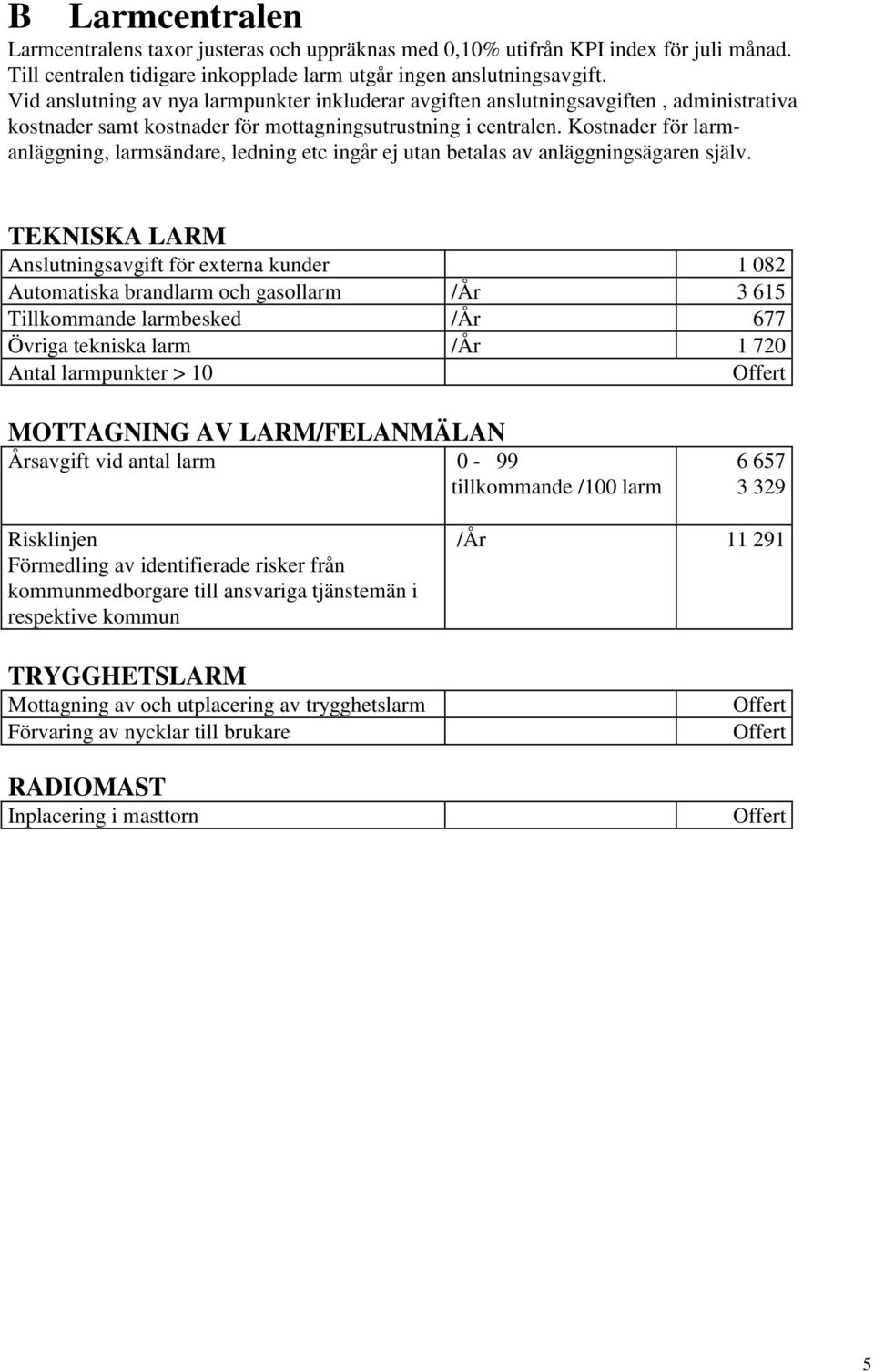 Kostnader för larmanläggning, larmsändare, ledning etc ingår ej utan betalas av anläggningsägaren själv.