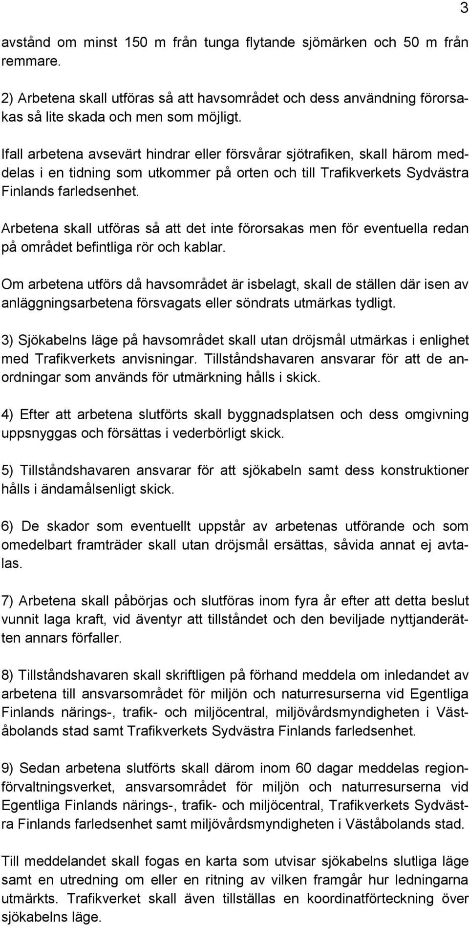 Arbetena skall utföras så att det inte förorsakas men för eventuella redan på området befintliga rör och kablar.