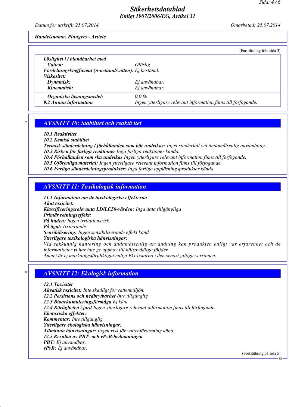 2014 Handelsnamn: Plungers - Article Löslighet i / blandbarhet med Vatten: Olöslig Fördelningskoefficient (n-octanol/vatten): Viskositet: Dynamisk: Kinematisk: Organiska lösningsmedel: 0,0 % 9.