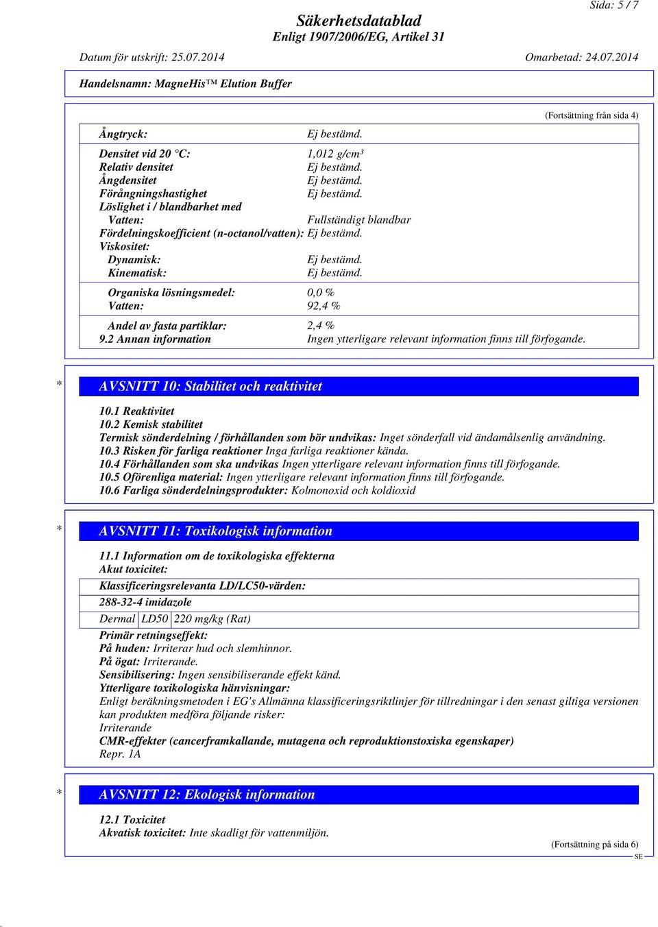 2014 Handelsnamn: MagneHis Elution Buffer Ångtryck: Densitet vid 20 C: 1,012 g/cm³ Relativ densitet Ångdensitet Förångningshastighet Löslighet i / blandbarhet med Vatten: Fullständigt blandbar