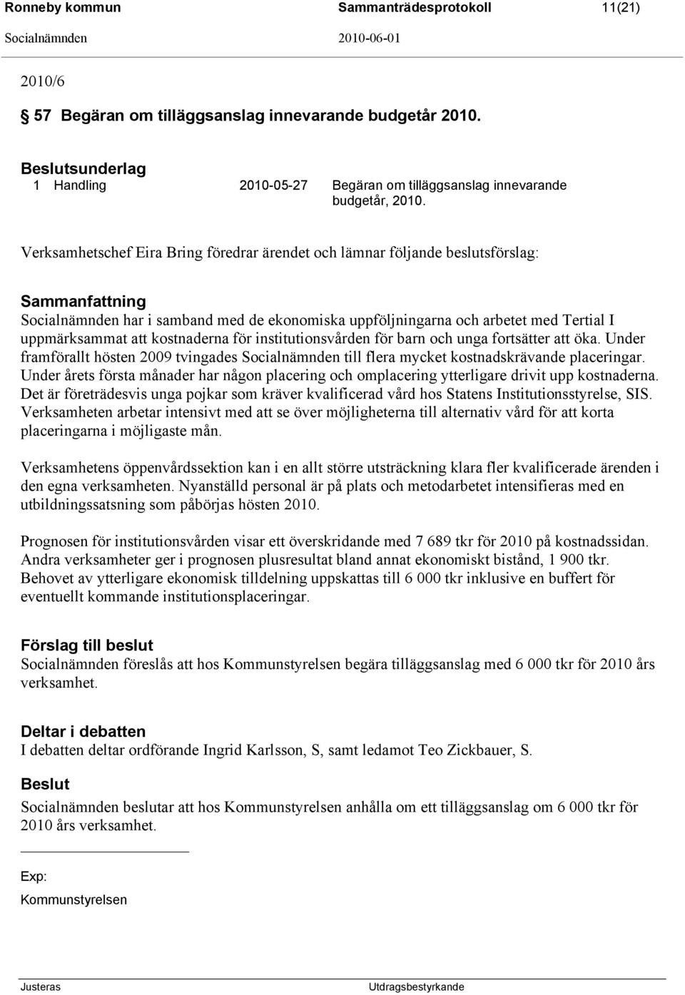 att kostnaderna för institutionsvården för barn och unga fortsätter att öka. Under framförallt hösten 2009 tvingades Socialnämnden till flera mycket kostnadskrävande placeringar.