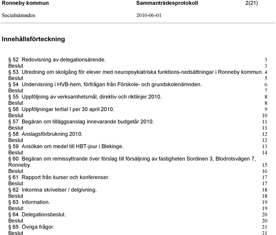 6 7 55 Uppföljning av verksamhetsmål, direktiv och riktlinjer 2010. 8 8 56 Uppföljningar tertial I per 30 april 2010. 9 10 57 Begäran om tilläggsanslag innevarande budgetår 2010.