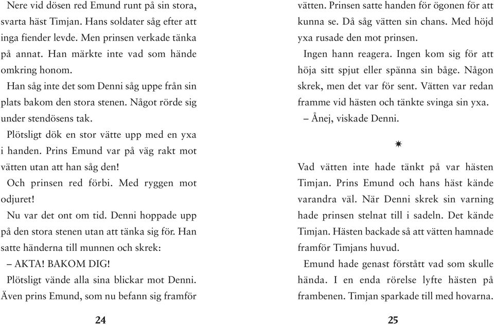 Prins Emund var på väg rakt mot vätten utan att han såg den! Och prinsen red förbi. Med ryggen mot odjuret! Nu var det ont om tid. Denni hoppade upp på den stora stenen utan att tänka sig för.