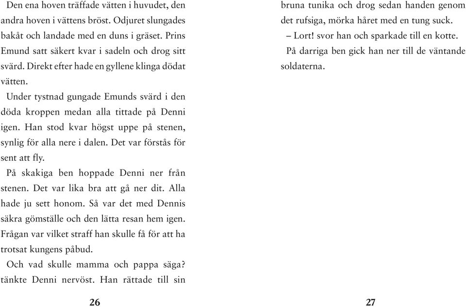 Han stod kvar högst uppe på stenen, synlig för alla nere i dalen. Det var förstås för sent att fly. På skakiga ben hoppade Denni ner från stenen. Det var lika bra att gå ner dit.