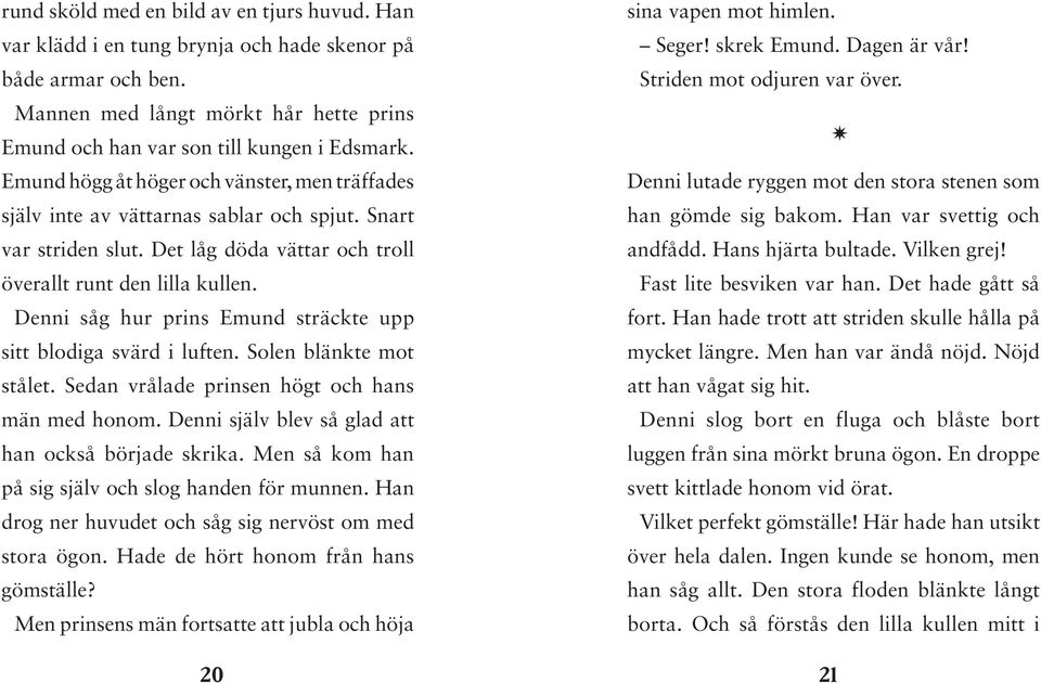 Denni såg hur prins Emund sträckte upp sitt blodiga svärd i luften. Solen blänkte mot stålet. Sedan vrålade prinsen högt och hans män med honom. Denni själv blev så glad att han också började skrika.