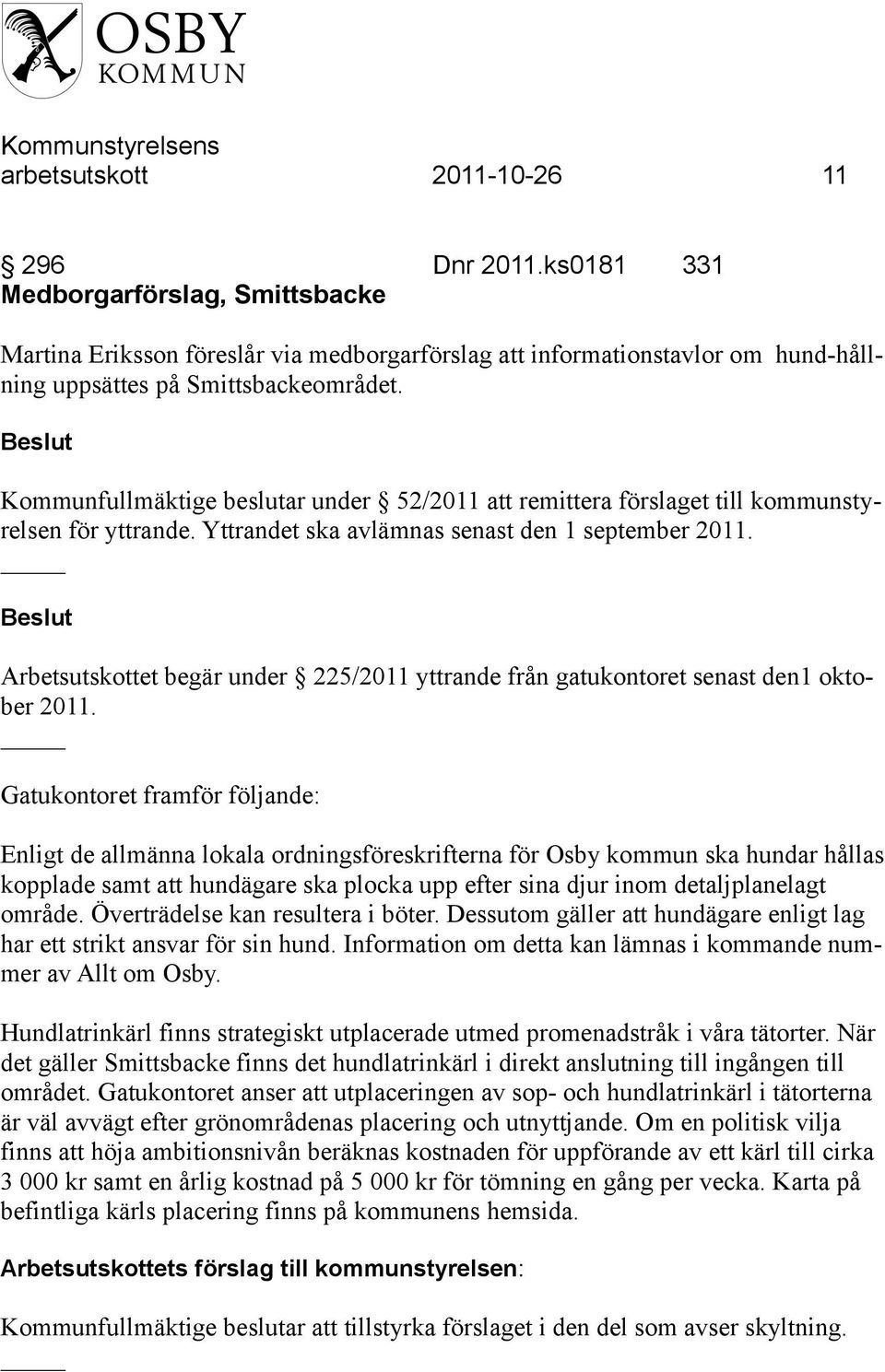 Kommunfullmäktige beslutar under 52/2011 att remittera förslaget till kommunstyrelsen för yttrande. Yttrandet ska avlämnas senast den 1 september 2011.