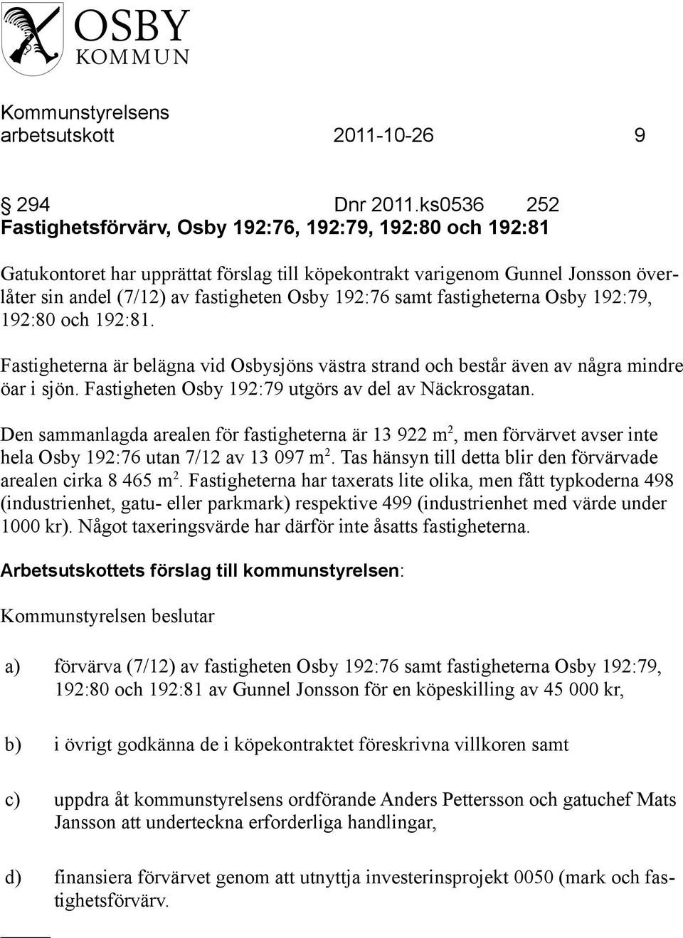 192:76 samt fastigheterna Osby 192:79, 192:80 och 192:81. Fastigheterna är belägna vid Osbysjöns västra strand och består även av några mindre öar i sjön.