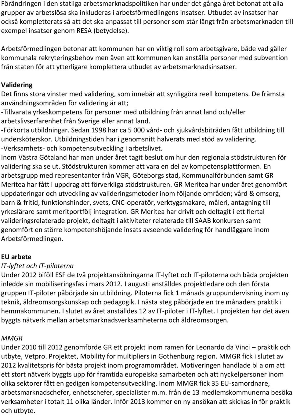 Arbetsförmedlingen betonar att kommunen har en viktig roll som arbetsgivare, både vad gäller kommunala rekryteringsbehov men även att kommunen kan anställa personer med subvention från staten för att