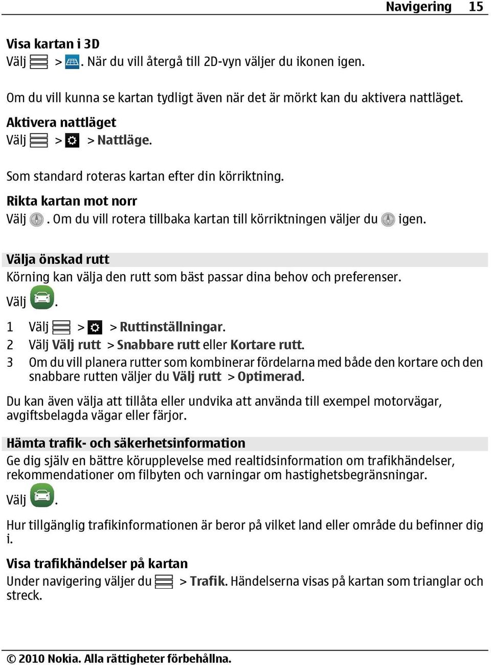 Välja önskad rutt Körning kan välja den rutt som bäst passar dina behov och preferenser. 1 Välj > > Ruttinställningar. 2 Välj Välj rutt > Snabbare rutt eller Kortare rutt.