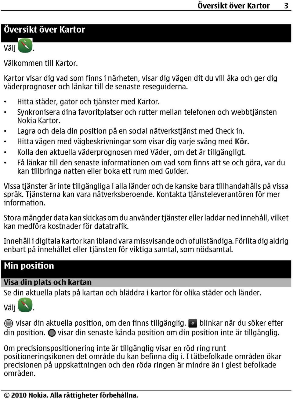 Synkronisera dina favoritplatser och rutter mellan telefonen och webbtjänsten Nokia Kartor. Lagra och dela din position på en social nätverkstjänst med Check in.