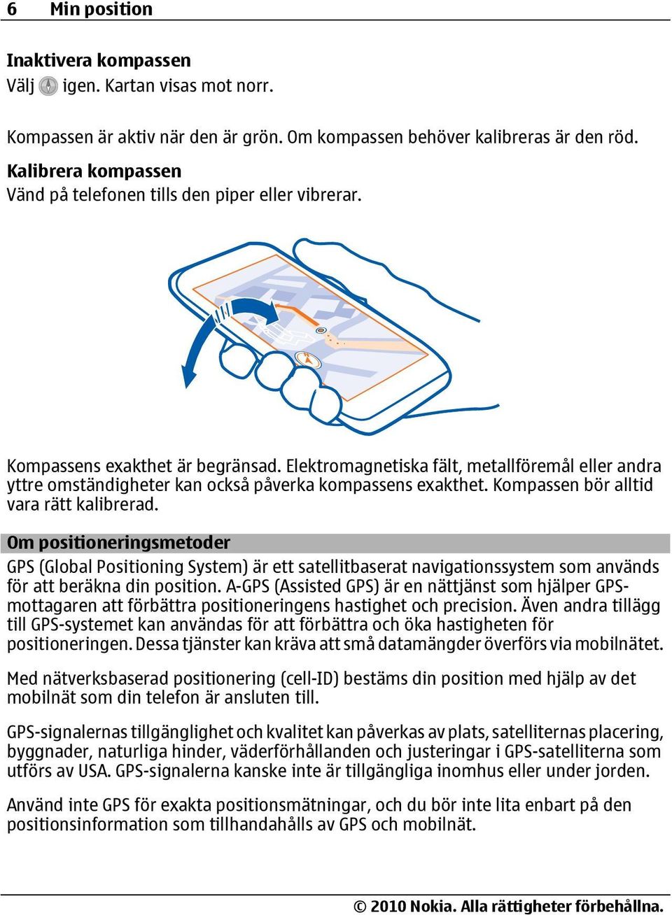 Elektromagnetiska fält, metallföremål eller andra yttre omständigheter kan också påverka kompassens exakthet. Kompassen bör alltid vara rätt kalibrerad.