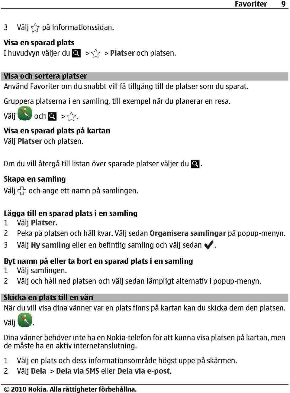 Visa en sparad plats på kartan Välj Platser och platsen. Om du vill återgå till listan över sparade platser väljer du. Skapa en samling Välj och ange ett namn på samlingen.