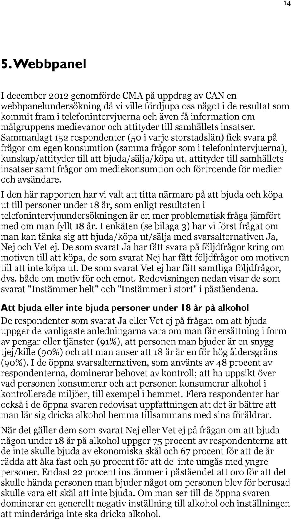 Sammanlagt 152 respondenter (50 i varje storstadslän) fick svara på frågor om egen konsumtion (samma frågor som i telefonintervjuerna), kunskap/attityder till att bjuda/sälja/köpa ut, attityder till