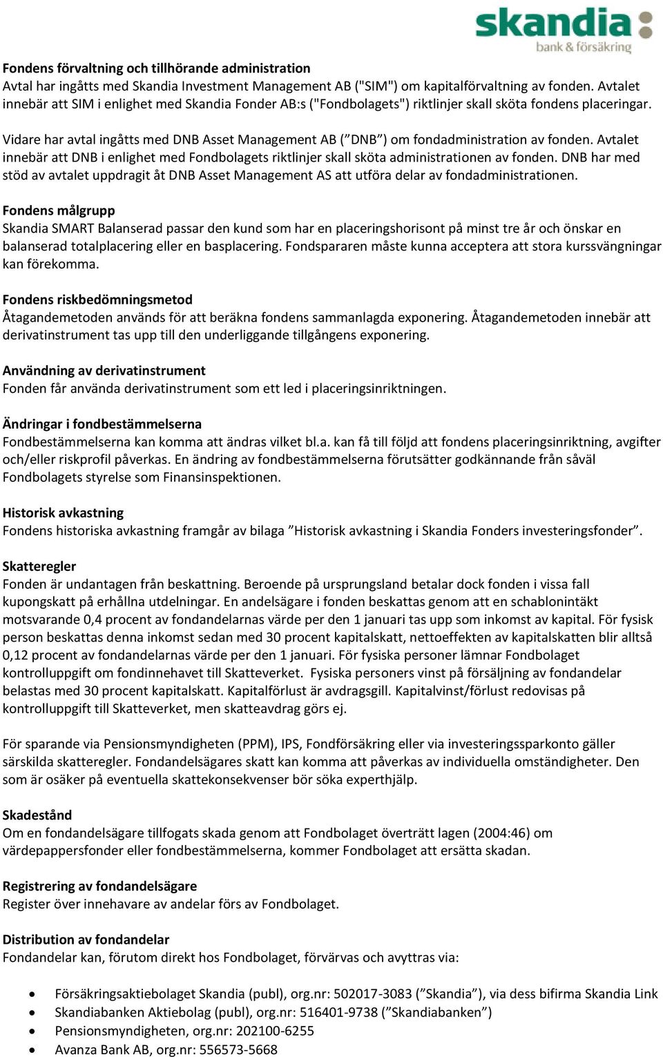 Vidare har avtal ingåtts med DNB Asset Management AB ( DNB ) om fondadministration av fonden. Avtalet innebär att DNB i enlighet med Fondbolagets riktlinjer skall sköta administrationen av fonden.